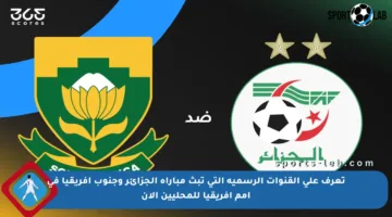تعرف على القنوات الرسمية التي تبث مباراة الجزائر وجنوب أفريقيا في أمم إفريقيا للمحليين الآن